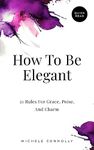 How To Be Elegant: 21 Rules For Gra