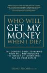 Who Will Get My Money When I Die?: The concise guide to making your Will and reducing the impact of Inheritance Tax on your Estate