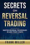 Secrets On Reversal Trading: Master Reversal Techniques In Less Than 3 days