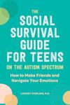 The Social Survival Guide for Teens on the Autism Spectrum: How to Make Friends and Navigate Your Emotions