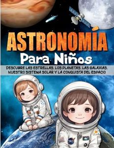 ASTRONOMÍA PARA NIÑOS: Descubre las estrellas, los planetas, las galaxias, nuestro sistema solar y la conquista del espacio.