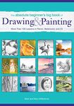 The Absolute Beginner's Big Book of Drawing and Painting: More Than 100 Lessons in Pencil, Watercolor and Oil