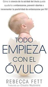 Todo Empieza con el Óvulo: Cómo la ciencia de la calidad del óvulo puede ayudarla a embarazarse, prevenir abortos e incrementar la posibilidad de embarazarse por FIV