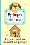 My Puppy's First Year A keepsake Record Book For Kiddies And Grown Ups!: 'New' Dog Weekly Planner Book To Document Special Memories, Track And Log Development And Puppy Milestones