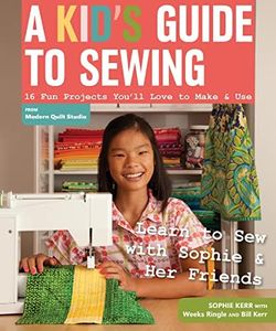 A Kid's Guide to Sewing: Learn to Sew with Sophie & Her Friends - 16 Fun Projects You'll Love to Make & Use