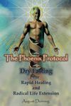 The Phoenix Protocol Dry Fasting for Rapid Healing and Radical Life Extension: Functional Immortality