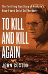 To Kill and Kill Again: The Terrifying True Story of Montana's Baby-Faced Serial Sex Murderer