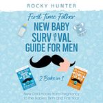First Time Father New Baby Survival Guide for Men: 2 Books in 1: New Dad Hacks from Pregnancy to the Babies Birth and First Year