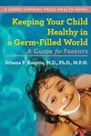 Keeping Your Child Healthy in a Germ-Filled World: A Guide for Parents (A Johns Hopkins Press Health Book)