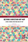 Beyond Christian Hip Hop: A Move Towards Christians and Hip Hop (Routledge Studies in Hip Hop and Religion)