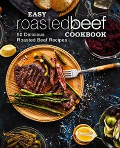 Easy Roasted Beef Cookbook: 50 Delicious Roasted Beef Recipes (2nd Edition)