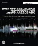 Creative Sequencing Techniques for Music Production: A Practical Guide to Pro Tools, Logic, Digital Performer, and Cubase