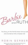 Barbie and Ruth: The Story of the World's Most Famous Doll and the Woman Who Created Her