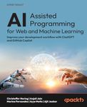 AI-Assisted Programming for Web and Machine Learning: Improve your development workflow with ChatGPT and GitHub Copilot