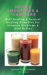 Juices and Smoothies : Juices and Smoothies book,Juices, Smoothies and Iced Teas - Self Healing & Natural Healing Remedies for Stomach Problems (Natural ... belly,stomach acid, stomach pain Book 2)