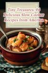 Tiny Treasures: 94 Delicious Slow Cooker Recipes from America