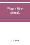 Wood's Bible animals: a description of the habits, structure, and uses of every living creature mentioned in the Scriptures from the Ape to the Coral; ... is made to beast, bird, reptile, fish, or In