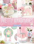 Pretty Handmades: Felt and Fabric Sewing Projects to Warm Your Heart: Felt & Fabric Sewing Projects to Warm Your Heart