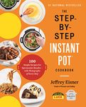 The Step-by-Step Instant Pot Cookbook: 100 Simple Recipes for Spectacular Results -- with Photographs of Every Step