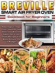 Breville Smart Air Fryer Oven Cookbook for Beginners: Amazingly Crispy, Easy, Healthy and Delicious Breville Smart Air Fryer Oven Recipes For Busy People On a Budget.