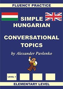 Hungarian-English, Simple Hungarian, Conversational Topics, Elementary Level (Hungarian-English, Simple Hungarian, Fluency Practice Book 2)