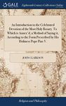 An Introduction to the Celebrated Devotion of the Most Holy Rosary. To Which is Annex'd, a Method of Saying it, According to the Form Prescribed by His Holiness Pope Pius V.