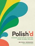 Polish’d: Modern Vegetarian Cooking from Global Poland