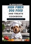 HIGH FIBER DOG FOOD AND TREATS COOKBOOK: The Complete Guide to Canine Vet-Approved Healthy Homemade Quick and Easy High Fiber Recipes for a Tail ... Ultimate Series for Healthy Canine Cuisine)