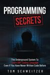 Programming Secrets - The Underground System: Learn ANY Programming Language - Even If You Have Never Written A Single Line Of Code Before