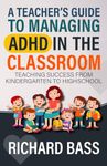 A Teacher's Guide to Managing ADHD in the Classroom: Teaching Success from Kindergarten to High School