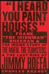 I Heard You Paint Houses: Frank "The Irishman" Sheeran and the Inside Story of the Mafia, the Teamsters, and the Final Ride of Jimmy Hoffa