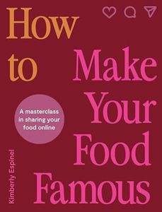 How To Make Your Food Famous: A Masterclass in Sharing Your Food Online