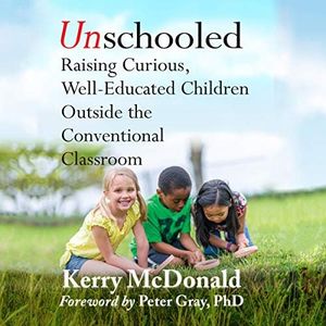 Unschooled: Raising Curious, Well-Educated Children Outside the Conventional Classroom