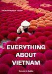 EVERYTHING ABOUT VIETNAM : A Book To Discover More About Vietnam (The Adventurous Tourist.)