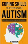 Coping Skills for Teens With Autism: Effective Tips And Helpful Strategies For Teens On The Autism Spectrum To Build And Navigate Social Skills At Home, School And In The Community