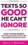 Texts So Good He Can't Ignore: Sassy Texting Secrets for Attracting High-Quality Men (and Keeping the One You Want)