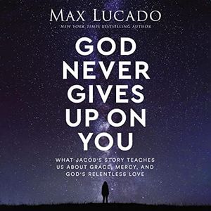 God Never Gives Up on You: What Jacob's Story Teaches Us About Grace, Mercy, and God's Relentless Love
