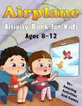 Airplane Activity Book For Kids Ages 8-12: Over 80 Fun Airplane Travel Activities And Games, Designed To Keep Kids Busy On Plane Rides During Long Flights