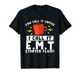 Coffee I Call It EMT Starter Fluid Funny Emergency Medical T-Shirt