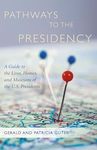 Pathways to the Presidency: A Guide to the Lives, Homes and Museums of the U.S. Presidents