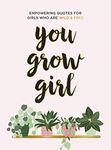 You Grow Girl: Empowering Quotes and Statements for Girls Who Are Wild and Free