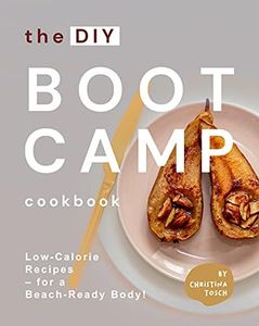 The DIY Boot Camp Cookbook: Low-Calorie Recipes – for a Beach-Ready Body!