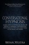 Conversational Hypnosis: Learn How to Hypnotize People by Having a Normal Conversation With Them So You Can Make Them to Do What You Want