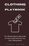 Clothing Brand Playbook: How to Start and Grow Your Own Clothing Brand: The Ultimate Step-by-Step Guide On Idea & Planning, Garment Blanks, Design, Manufacturing and More..: 1