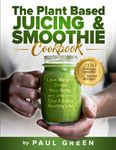 The Plant Based Juicing And Smoothie Cookbook: 200 Delicious Smoothie & Juicing Recipes To Lose Weight, Detox Your Body and Live A Long Healthy Life: 1 (The Plant-Based Vegan Lifestyle Series)