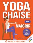 Yoga sur Chaise pour Maigrir: Défi de 28 Jours pour Perdre la Graisse du Ventre en Position Assise avec des Exercices à Faible Impact en Seulement 10 Minutes par Jour