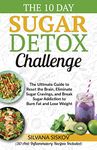 The 10 Day Sugar Detox Challenge: The Ultimate Guide to Reset the Brain, Eliminate Sugar Cravings, and Break Sugar Addiction to Burn Fat and Lose ... to Reset the Brain, Eliminate Sugar Crav