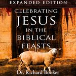 Celebrating Jesus in the Biblical Feasts: Discovering Their Significance to You as a Christian, Expanded Edition