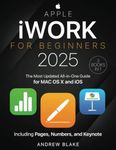 iWork for Beginners: [3 in 1] The Most Updated All-in-One Guide for MAC OS X and iOS Including Pages, Numbers, and Keynote