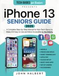 Iphone 13 Seniors Guide: A Step-by-Step Manual for Non-Tech-Savvy to Make iOS Easier to Use and More Accessible to the Elderly